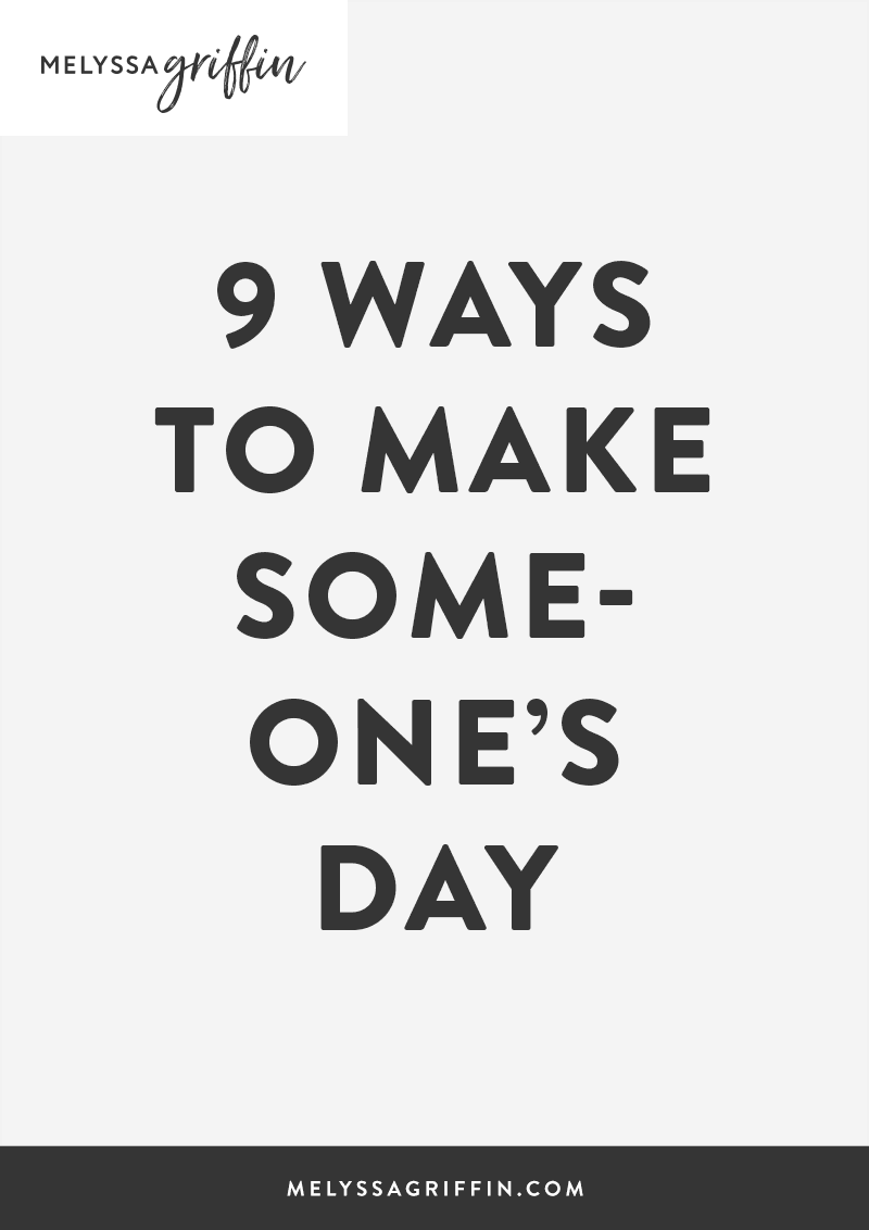 9 Ways To Make Someone S Day Melyssa Griffin