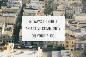 5+ Ways to Build an Active Community on Your Blog