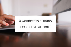 8 WordPress Plugins I Can't Live Without