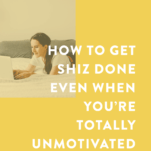 How to Get Shiz Done Even When You're Totally Unmotivated