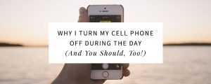 Why I Turn My Cell Phone Off During the Day (And Why You Should, Too!)