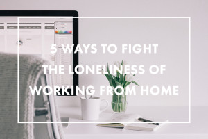 How to Fight the Loneliness of Working From Home