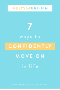 7 WAYS TO CONFIDENTLY MOVE ON IN LIFE