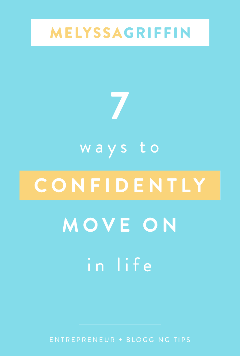7 WAYS TO CONFIDENTLY MOVE ON IN LIFE