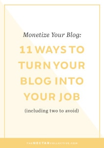 Monetize Your Blog: 11 Ways to Successfully Turn Your Blog Into Your Job (Including Two to Avoid) | Hey blogger, I hear you LOVE your blog, but you're not seeing the income that you expected or you want to learn how to work from home doing what you love. I'm sharing 11 (!) ways that you can earn money as a blogger. Which one will you use? Click through to read the full post!